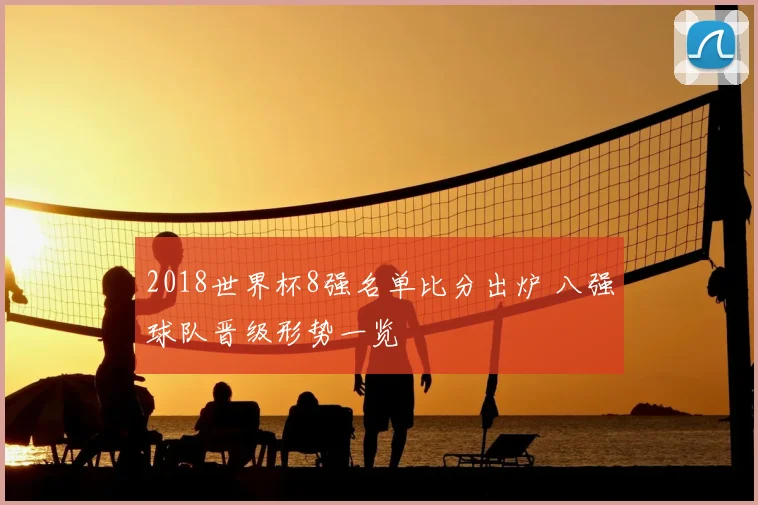 2018世界杯8强名单比分出炉 八强球队晋级形势一览