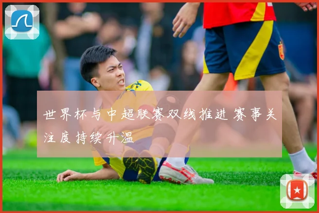 世界杯与中超联赛双线推进 赛事关注度持续升温
