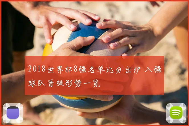 2018世界杯8强名单比分出炉 八强球队晋级形势一览